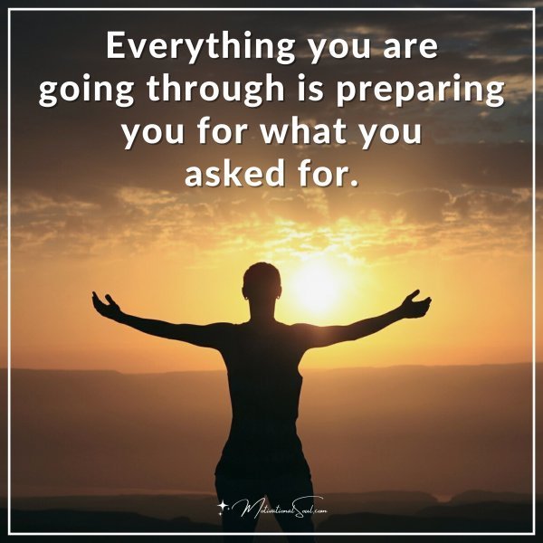 Quote: Everything you are going through is preparing you for what you asked