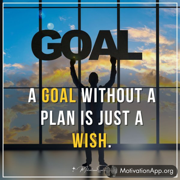 A goal without a plan is just a wish.