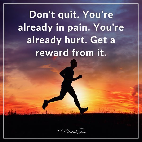 Quote: Don’t quit. You’re already in pain. You’re already