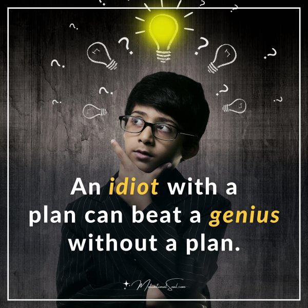 An idiot with a plan can beat a genius without a plan.