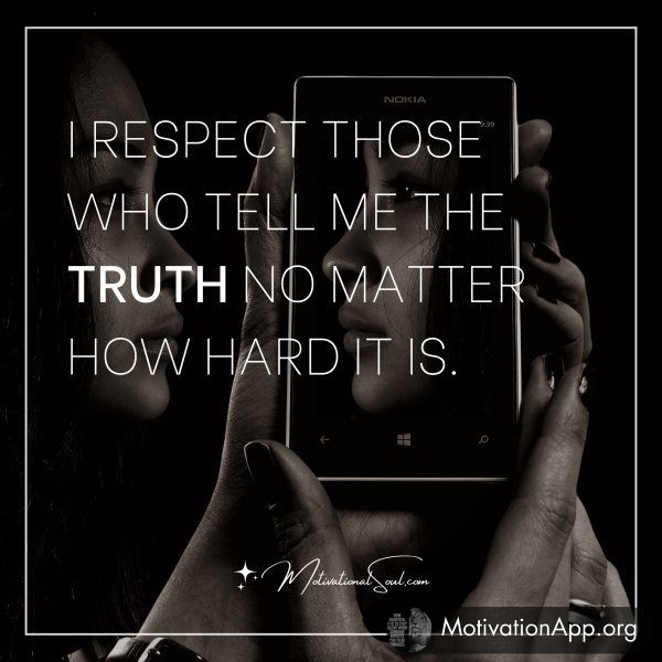 I RESPECT THOSE WHO TELL ME