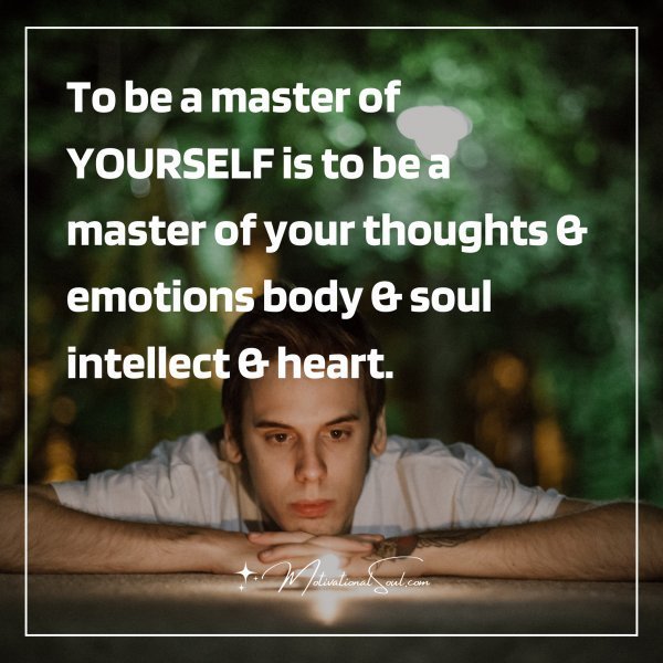 Quote: To be a master of
YOURSELF
is to be a
master of