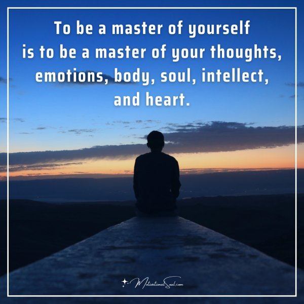 To be a master of yourself is to be a master of your thoughts