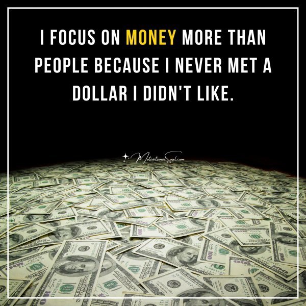I FOCUS ON MONEY MORE THAN PEOPLE BECAUSE I NEVER MET A DOLLAR I DIDN'T LIKE.