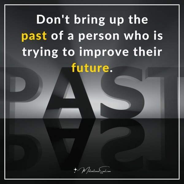 Don't bring up the past of a person who is trying to improve their future.