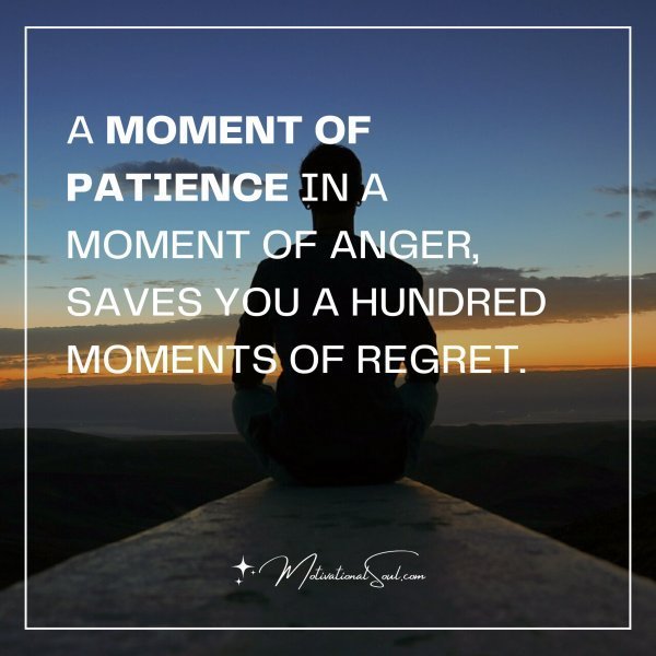 Quote: A MOMENT OF PATIENCE IN A
MOMENT OF ANGER, SAVES YOU A