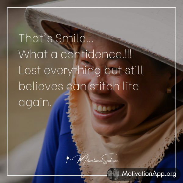 That's Smile...What a confidence.!!!! Lost everything but still believes can stitch life again.