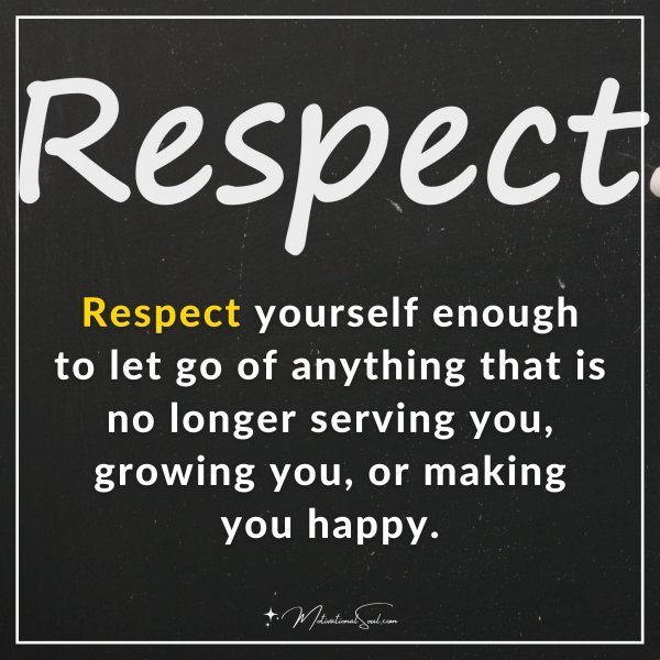 Respect yourself enough to let go of anything that is no longer serving you