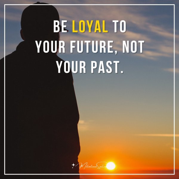 Be loyal to your future