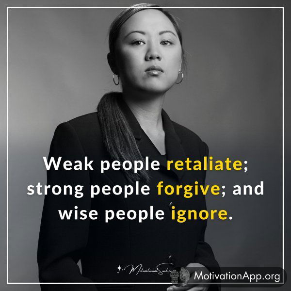 Weak people retaliate; strong people forgive; and wise people ignore.