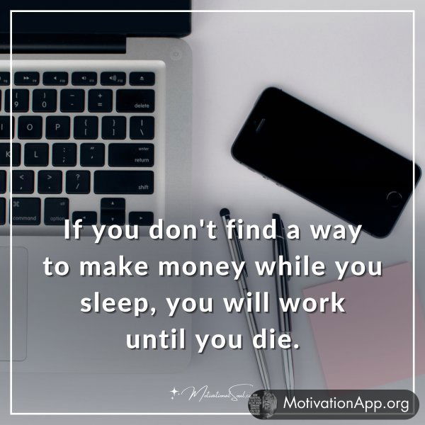 If you don't find a way to make money while you sleep