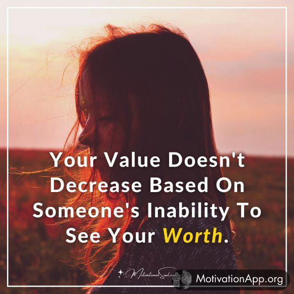 Your Value Doesn't Decrease Based On Someone's Inability To See Your Worth.