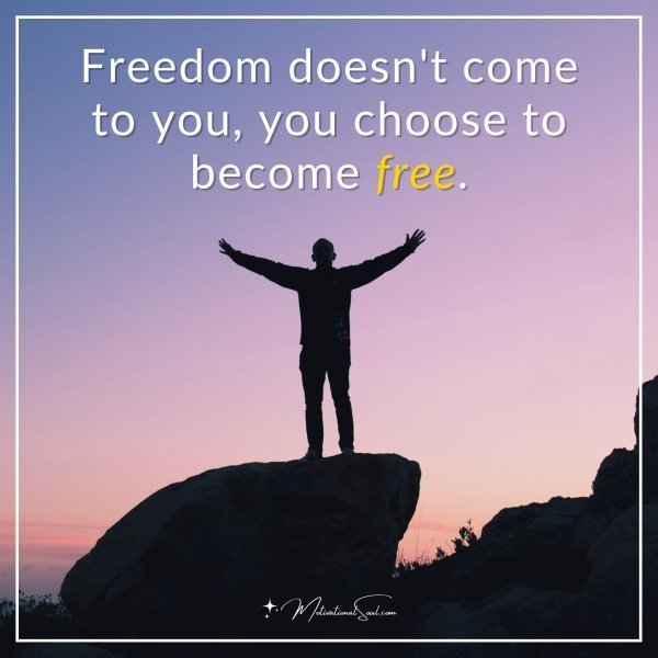 Quote: Freedom doesn’t come to you, you choose to become free.