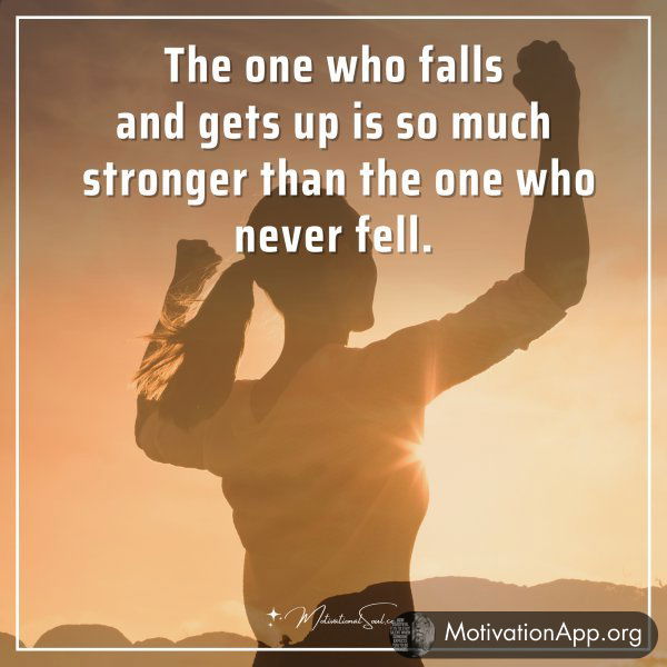 The one who falls and gets up is so much stronger than the one who never fell.