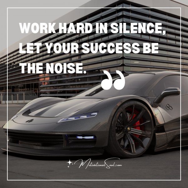 Quote: WORK HARD IN SILENCE, LET YOUR SUCCESS BE THE NOISE.