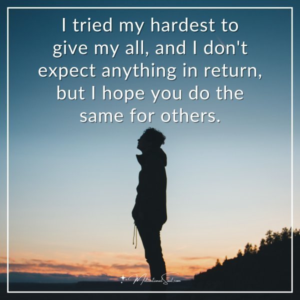 Quote: I tried my hardest to give my all, and I don’t expect anything