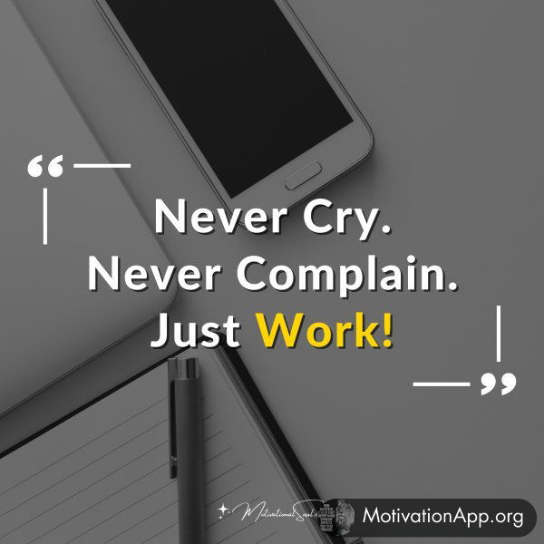 Never Cry. Never Complain. Just Work!