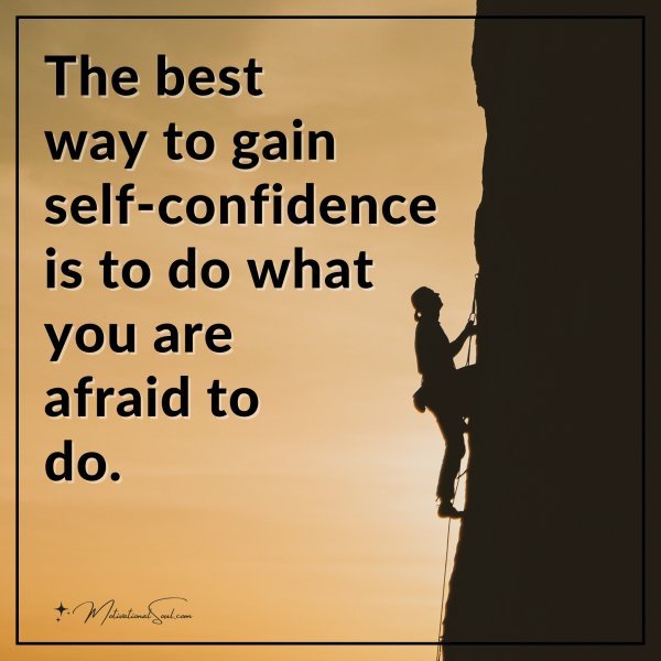 The best way to gain self-confidence is to do what you are afraid to do.