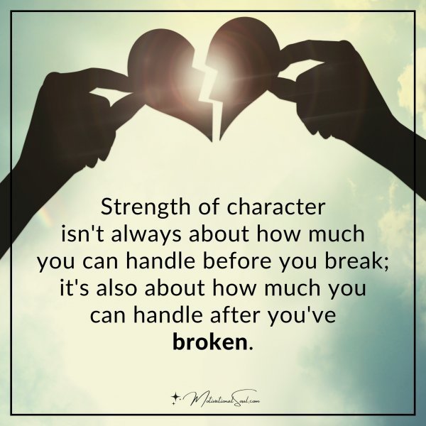 Strength of character isn't always about how much you can handle before you break; it's also about how much you can handle after you've broken.