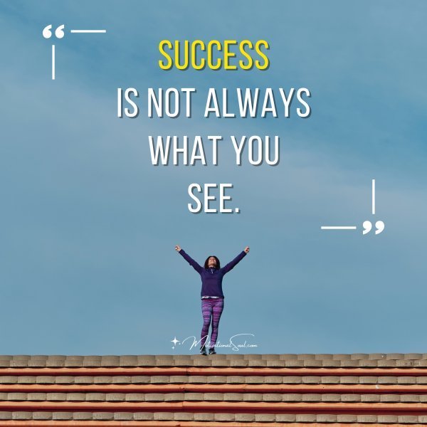 Success is not always what you see.
