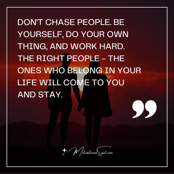 DON'T CHASE PEOPLE. BE YOURSELF