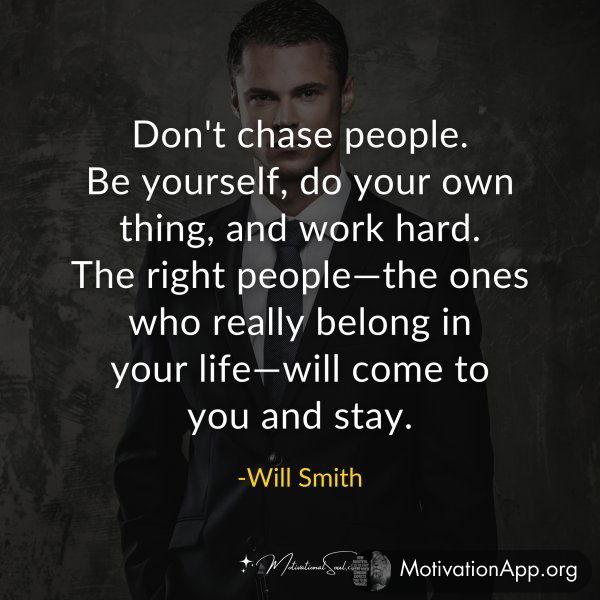 Don't chase people. Be yourself