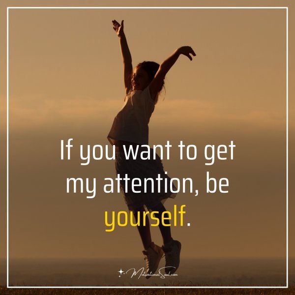 Quote: If you want to get my attention, be yourself.