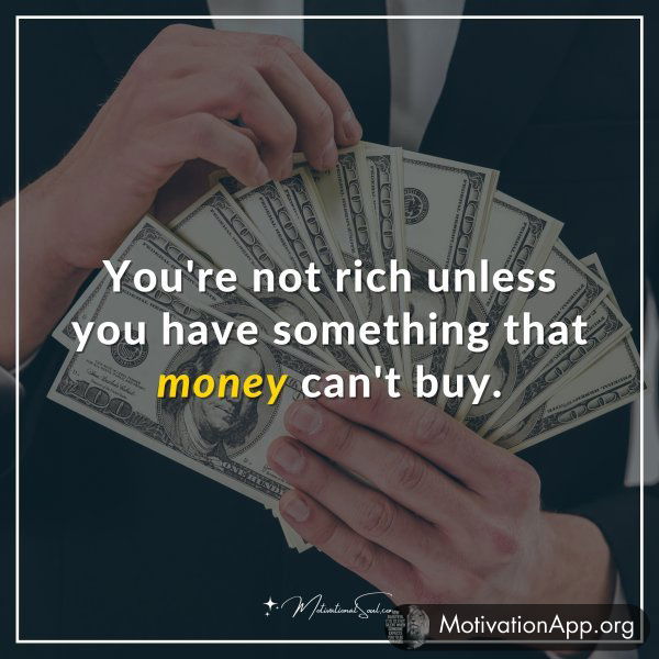 You're not rich unless you have something that money can't buy.