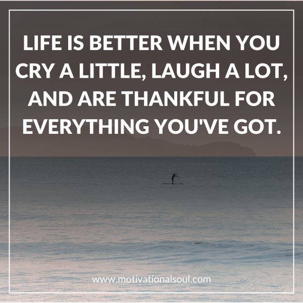 Quote: Life is better when you
cry a little, laugh a lot,
and