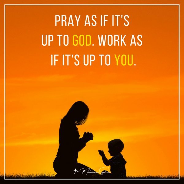 Pray As If It's Up To God. Work As If It's Up To You.