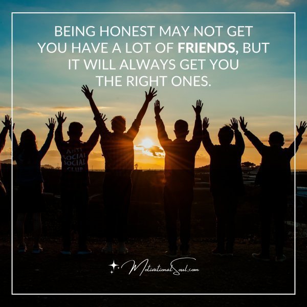 Quote: BEING HONEST MAY NOT GET
YOU HAVE A LOT OF FRIENDS BUT
IT