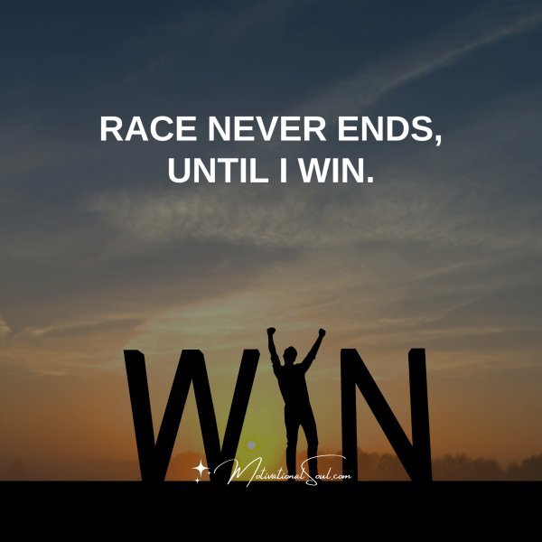 THE RACE NEVER ENDS UNLESS I WIN.