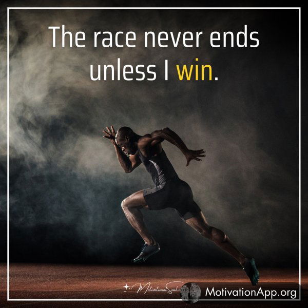 The race never ends unless I win.