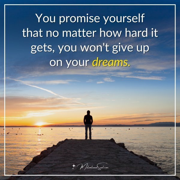 Quote: You promise yourself that no matter how hard it gets, you won’t