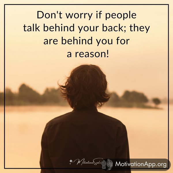 Don't worry if people talk behind your back; they are behind you for a reason!