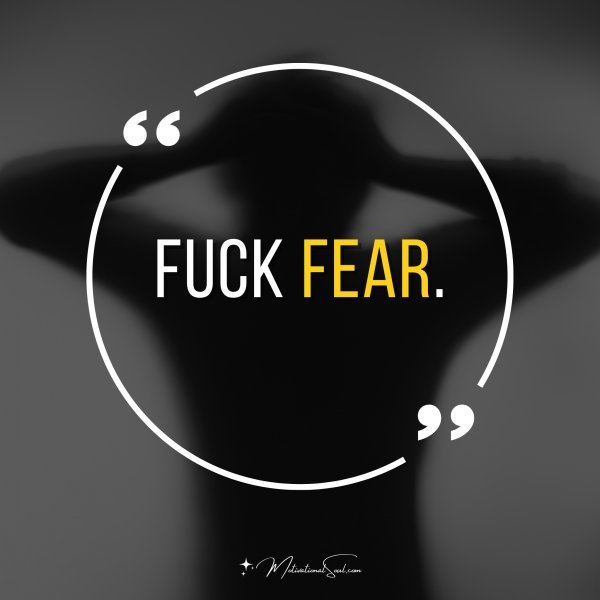 Fuck fear.