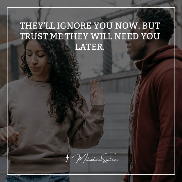 Quote: THEY’LL IGNORE.YOU NOW BUT
TRUST ME THEY WILL NEED YOU