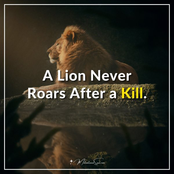 A Lion Never Roars After a Kill.