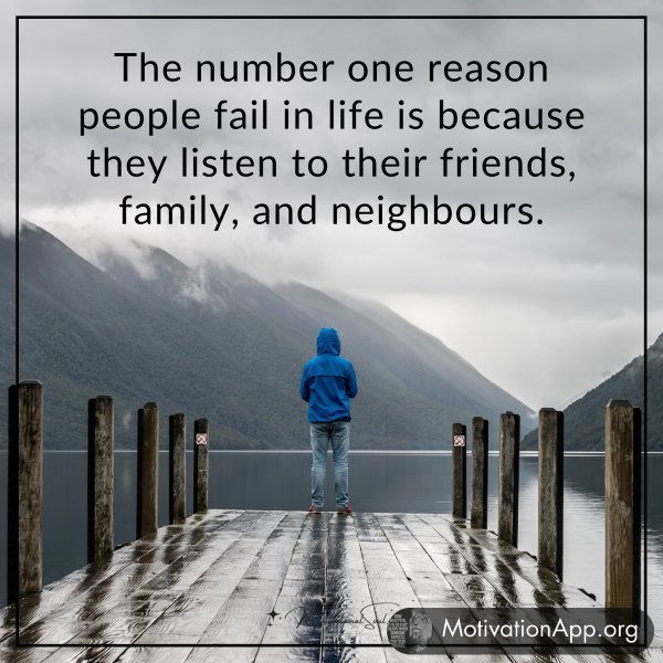 The number one reason people fail in life is because they listen to their friends