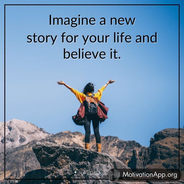 Imagine a new story for your life and believe it.