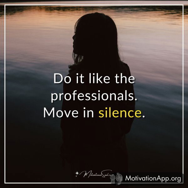 Do it like the professionals. Move in silence.