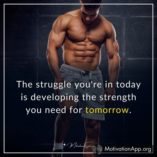 The struggle you're in today is developing the strength you need for tomorrow.