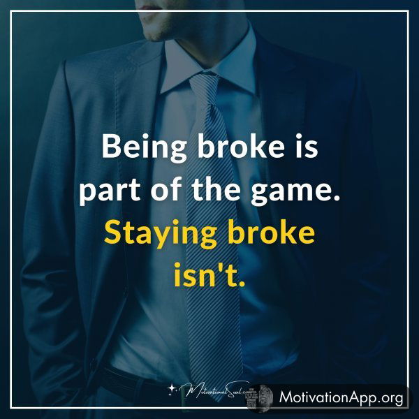 Being broke is part of the game. Staying broke isn't.