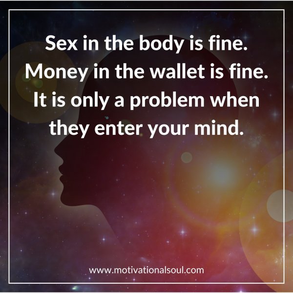 Quote: Sex in the body is fine.
Money in the wallet is fine.
It