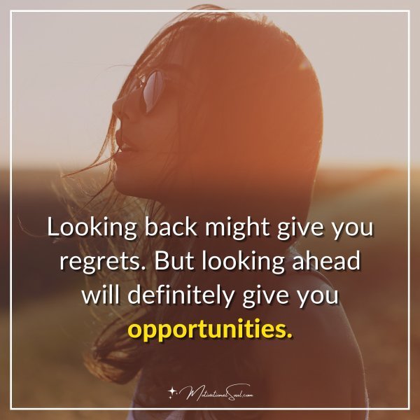 Quote: Looking back might give you regrets. But looking ahead will