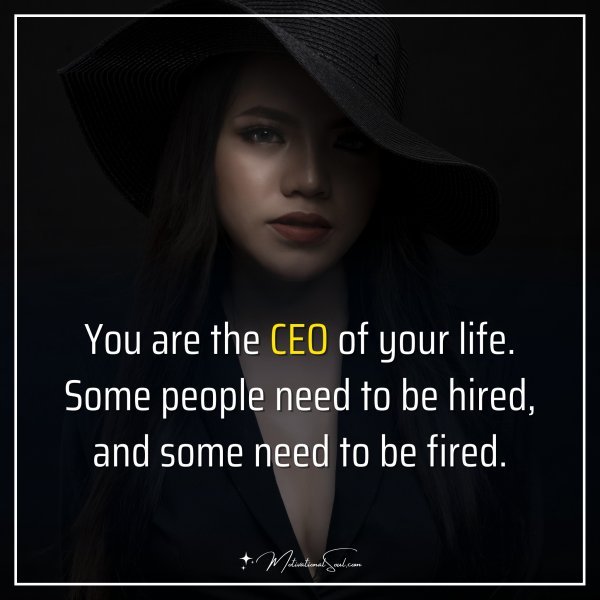 You are the CEO of your life. Some people need to be hired