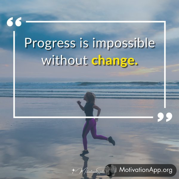 Progress is impossible without change.