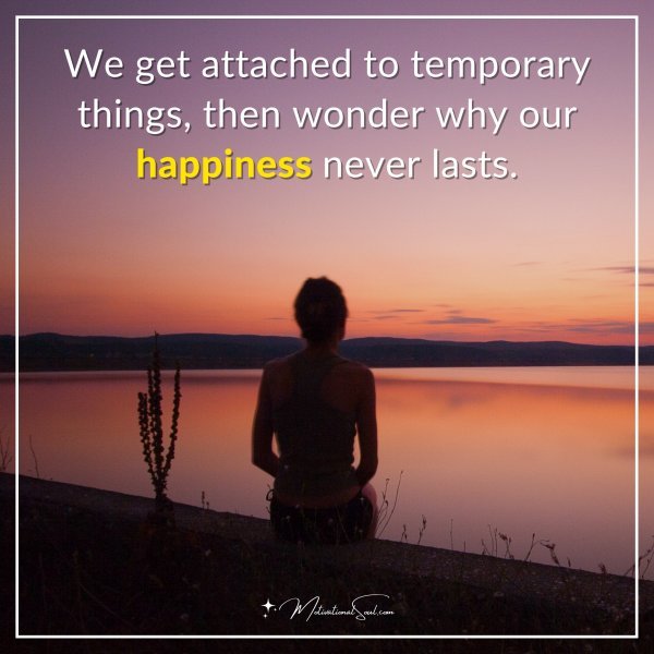 We get attached to temporary things