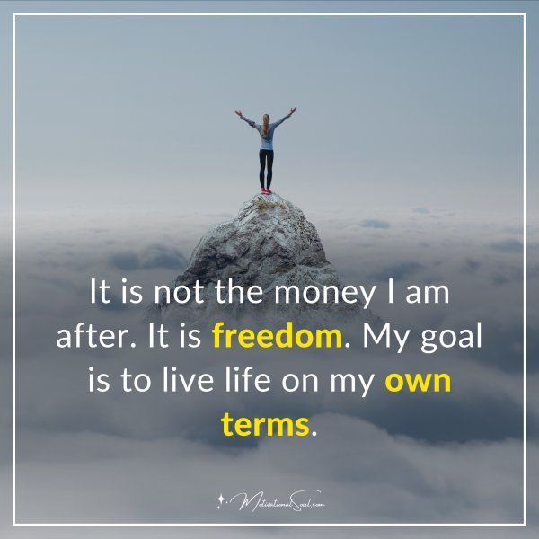 Quote: It is not the money I am after. It is freedom. My goal is to live