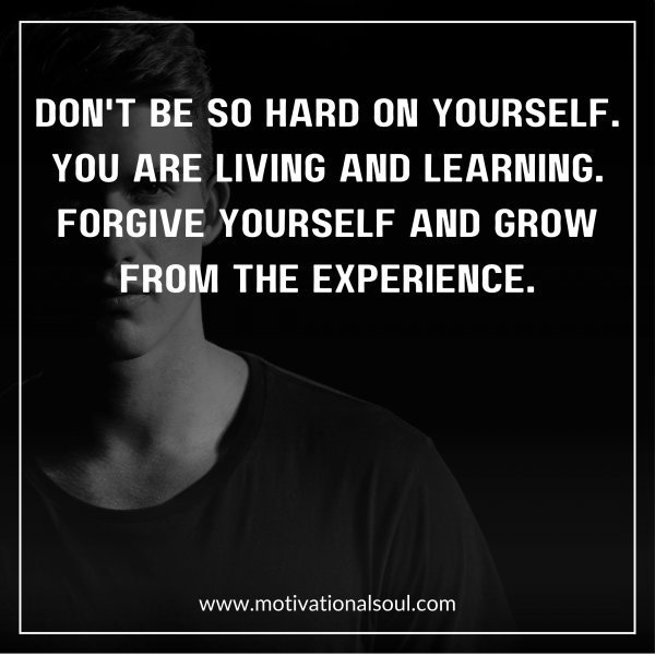 Quote: DON’T BE SO HARD ON YOURSELF.
YOU ARE LIVING AND LEARNING